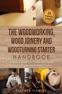 Woodworking, Wood Joinery and Woodturning Starter Handbook