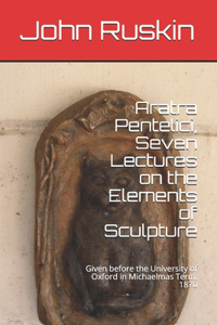 Aratra Pentelici, Seven Lectures on the Elements of Sculpture