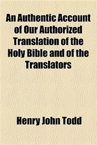 An Authentic Account of Our Authorized Translation of the Holy Bible and of the Translators