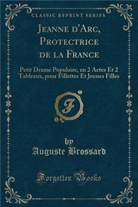 Jeanne d'Arc, Protectrice de la France: Petit Drame Populaire, En 2 Actes Et 2 Tableaux, Pour Fillettes Et Jeunes Filles (Classic Reprint)