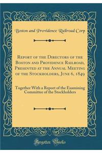 Report of the Directors of the Boston and Providence Railroad, Presented at the Annual Meeting of the Stockholders, June 6, 1849: Together with a Report of the Examining Committee of the Stockholders (Classic Reprint)