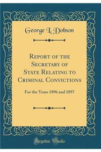 Report of the Secretary of State Relating to Criminal Convictions: For the Years 1896 and 1897 (Classic Reprint)