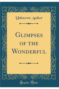 Glimpses of the Wonderful (Classic Reprint)