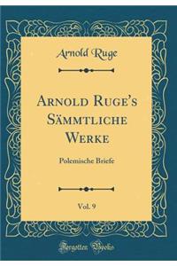 Arnold Ruge's SÃ¤mmtliche Werke, Vol. 9: Polemische Briefe (Classic Reprint)