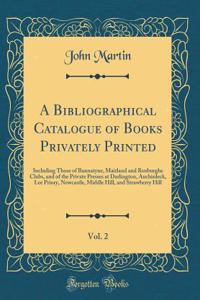 A Bibliographical Catalogue of Books Privately Printed, Vol. 2: Including Those of Bannatyne, Maitland and Roxburghe Clubs, and of the Private Presses at Darlington, Auchinleck, Lee Priory, Newcastle, Middle Hill, and Strawberry Hill (Classic Repri