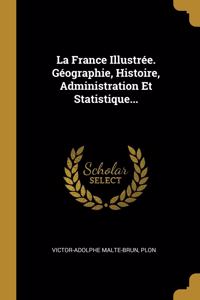 La France Illustrée. Géographie, Histoire, Administration Et Statistique...