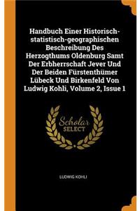 Handbuch Einer Historisch-Statistisch-Geographischen Beschreibung Des Herzogthums Oldenburg Samt Der Erbherrschaft Jever Und Der Beiden Fürstenthümer Lübeck Und Birkenfeld Von Ludwig Kohli, Volume 2, Issue 1