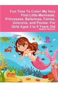 Fun Time To Color! My Very First Little Mermaids, Princesses, Ballerinas, Fairies, Unicorns, and Ponies