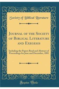 Journal of the Society of Biblical Literature and Exegesis: Including the Papers Read and Abstract of Proceedings for June and December, 1881 (Classic Reprint)