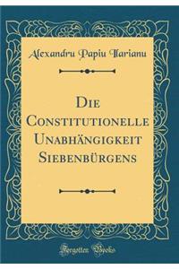 Die Constitutionelle Unabhï¿½ngigkeit Siebenbï¿½rgens (Classic Reprint)