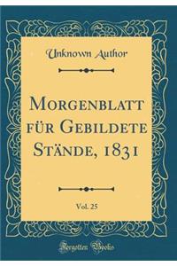 Morgenblatt FÃ¼r Gebildete StÃ¤nde, 1831, Vol. 25 (Classic Reprint)