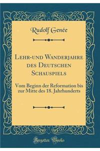Lehr-und Wanderjahre des Deutschen Schauspiels: Vom Beginn der Reformation bis zur Mitte des 18. Jahrhunderts (Classic Reprint)