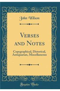 Verses and Notes: Copygraphical, Distorical, Antiquarian, Miscellaneous (Classic Reprint)