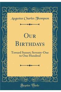 Our Birthdays: Toward Sunset; Seventy-One to One Hundred (Classic Reprint)