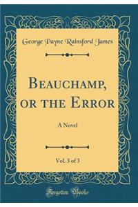 Beauchamp, or the Error, Vol. 3 of 3: A Novel (Classic Reprint)