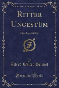 Ritter UngestÃ¼m: Eine Geschichte (Classic Reprint)