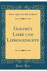 Goethe's Liebe und Liebesgedichte (Classic Reprint)