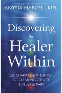 Discovering the Healer Within: Use Chakras & Intuition to Clear Negativity & Release Pain