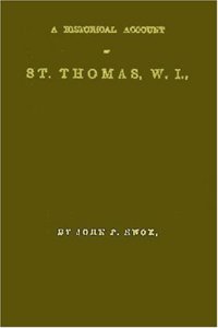 A Historical Account of St. Thomas, W.I.: With Its Rise and Progress in Commerce; Missions and Churches; Climate and Its Adaptation to Invalids; Geological Structure; Natural History, and