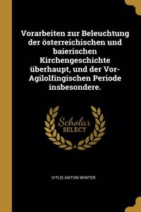 Vorarbeiten zur Beleuchtung der österreichischen und baierischen Kirchengeschichte überhaupt, und der Vor-Agilolfingischen Periode insbesondere.