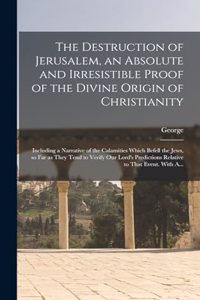 Destruction of Jerusalem, an Absolute and Irresistible Proof of the Divine Origin of Christianity