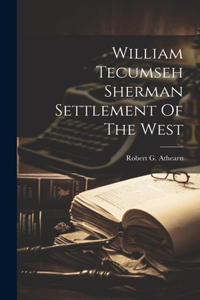 William Tecumseh Sherman Settlement Of The West