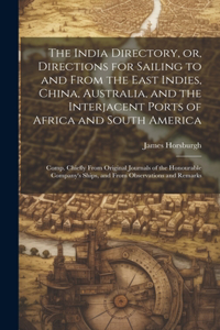 India Directory, or, Directions for Sailing to and From the East Indies, China, Australia, and the Interjacent Ports of Africa and South America