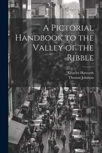 Pictorial Handbook to the Valley of the Ribble
