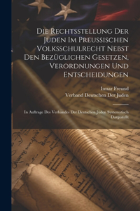 Rechtsstellung Der Juden Im Preussischen Volksschulrecht Nebst Den Bezüglichen Gesetzen, Verordnungen Und Entscheidungen
