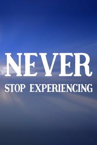 Never Stop Experiencing