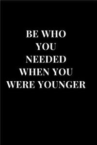 Be Who You Needed When You Were Younger