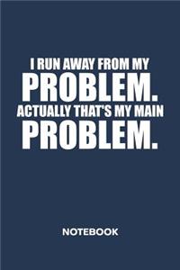 I Run Away From My Problems. Actually That's My Main Problem. NOTEBOOK