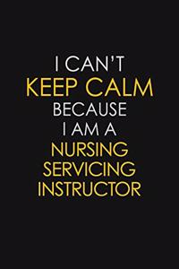 I Can't Keep Calm Because I Am A Nursing Servicing Instructor