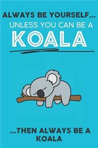 Always Be Your Self Unless You Can Be A Koala Then Always Be A Koala