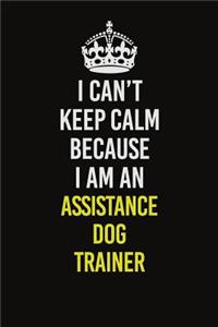 I Can�t Keep Calm Because I Am An Assistance Dog Trainer
