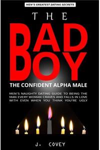 The Bad Boy, The Alpha Male: Men's Naughty Dating Guide to Being the Man Every Woman Craves and Falls In Love with Even When You Think You're Ugly