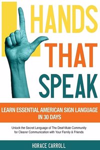 Hands That Speak: The Beauty and Power of American Sign Language Unlocking the Secret Language of the Deaf Community & Celebrating Its Cultural Richness for a Clearer