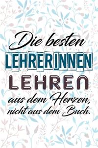 Die besten Lehrerinnen lehren aus dem Herzen, nicht aus dem Buch.