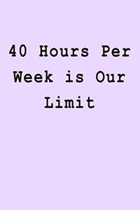 40 Hours Per Week is Our Limit
