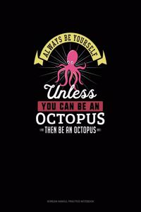 Always Be Yourself Unless You Can Be An Octopus Then Be An Octopus