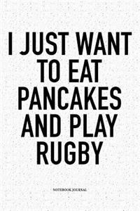 I Just Want To Eat Pancakes And Play Rugby