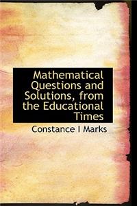 Mathematical Questions and Solutions, from the Educational Times