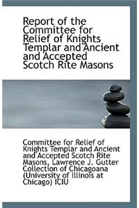 Report of the Committee for Relief of Knights Templar and Ancient and Accepted Scotch Rite Masons