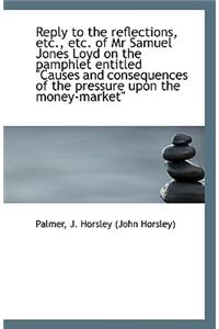 Reply to the Reflections, Etc., Etc. of MR Samuel Jones Loyd on the Pamphlet Entitled Causes and Co