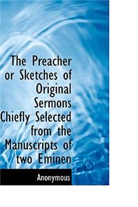 The Preacher or Sketches of Original Sermons Chiefly Selected from the Manuscripts of Two Eminen