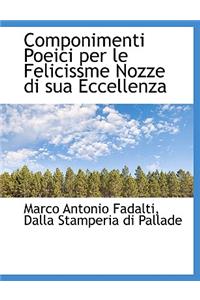 Componimenti Poeici Per Le Felicissme Nozze Di Sua Eccellenza