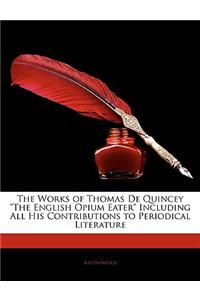 The Works of Thomas de Quincey the English Opium Eater Including All His Contributions to Periodical Literature