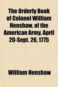 The Orderly Book of Colonel William Henshaw, of the American Army, April 20-Sept. 26, 1775