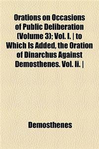 Orations on Occasions of Public Deliberation (Volume 3); Vol. I. - To Which Is Added, the Oration of Dinarchus Against Demosthenes. Vol. II. - Oration