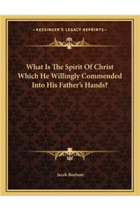 What Is The Spirit Of Christ Which He Willingly Commended Into His Father's Hands?
